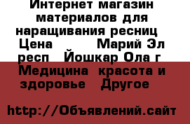 Интернет-магазин материалов для наращивания ресниц › Цена ­ 500 - Марий Эл респ., Йошкар-Ола г. Медицина, красота и здоровье » Другое   